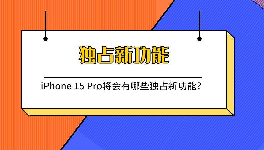 iPhone 15 Pro将会有哪些独占新功能？