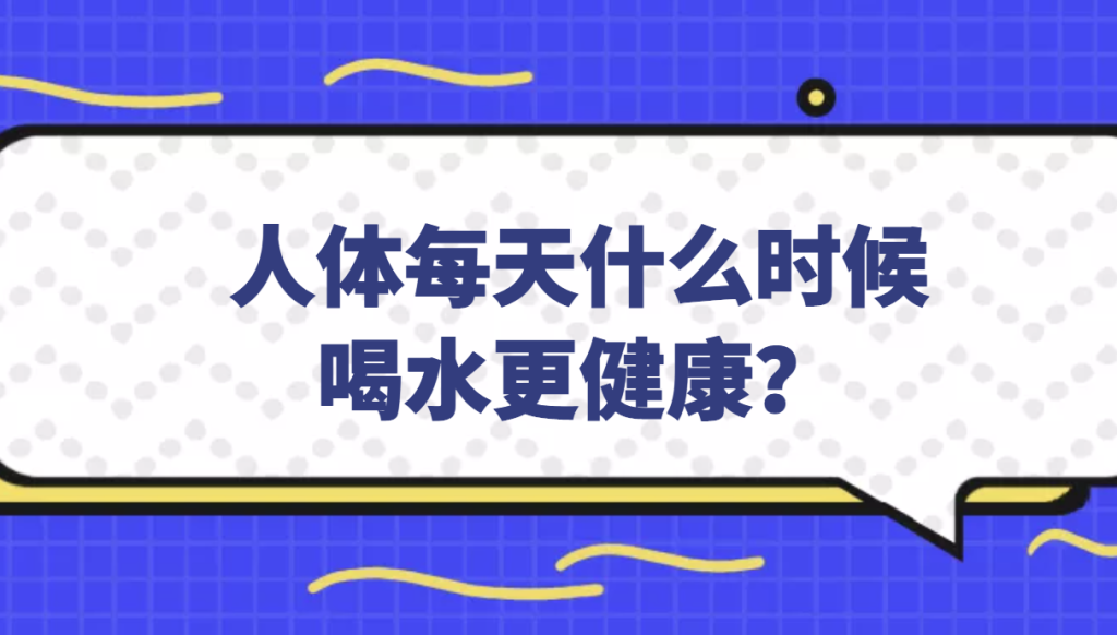 人体每天什么时候喝水更健康？